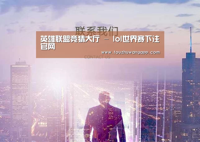 英雄联盟竞猜大厅 - lol世界赛下注官网