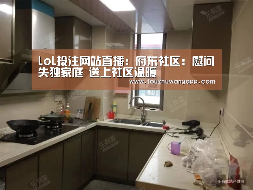 LoL投注网站直播:府东社区:慰问失独家庭 送上社区温暖(图1) LoL投注网站直播