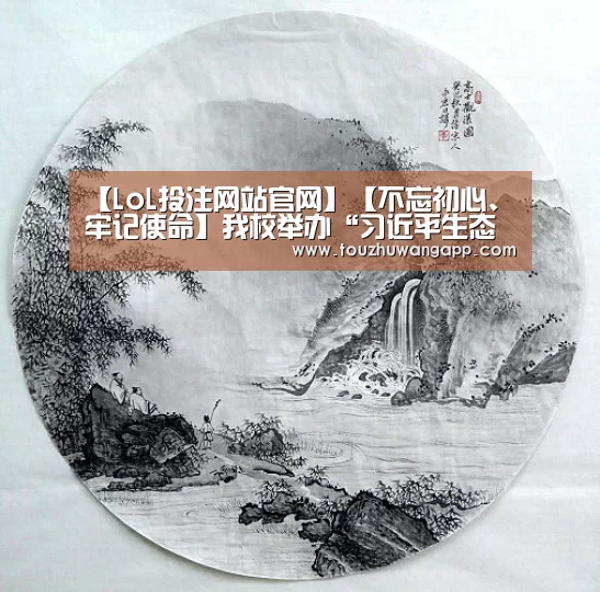 【LoL投注网站官网】【不忘初心、牢记使命】我校举办“习近平生态文明思想”书法作品展(图1) 2026年最佳英雄联盟投注网站