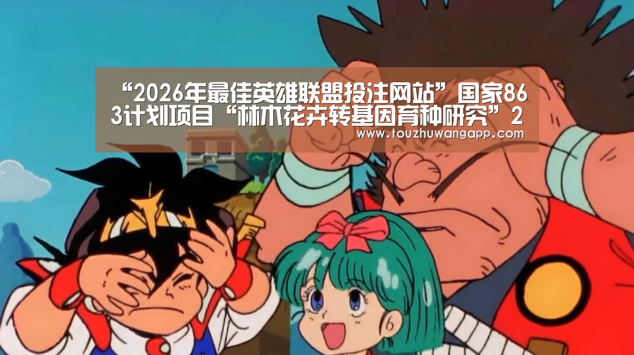 “2026年最佳英雄联盟投注网站”国家863计划项目“林木花卉转基因育种研究”2014年度总结汇报会成功召开(图1) LoL投注网站官网